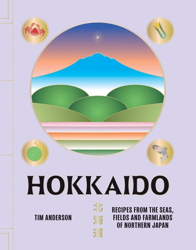 Hokkaido: Recipes from the Seas, Fields and Farmlands of Northern Japan