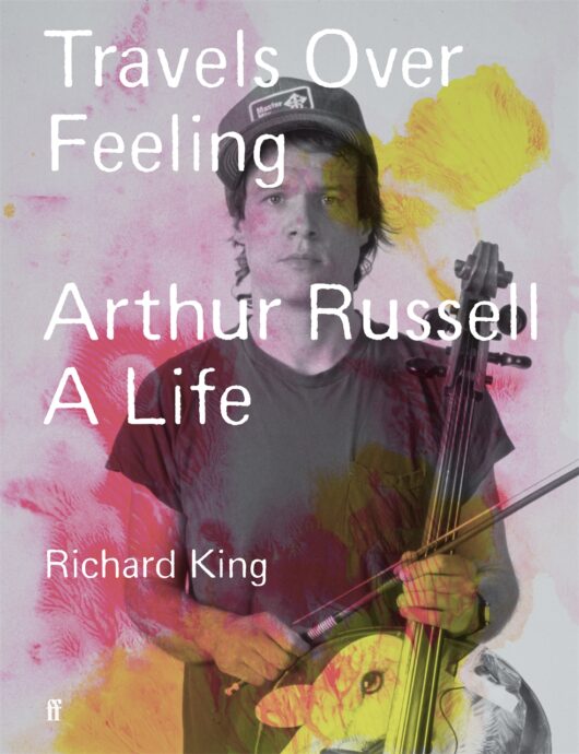 Travels Over Feeling: Arthur Russell, a Life